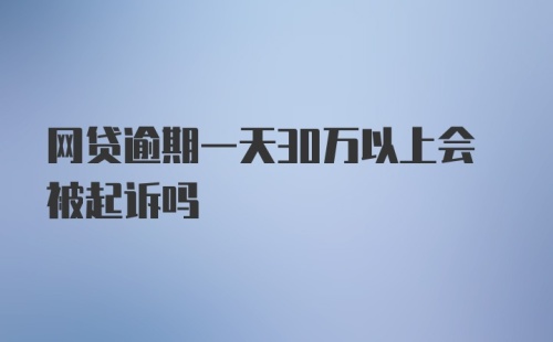 网贷逾期一天30万以上会被起诉吗