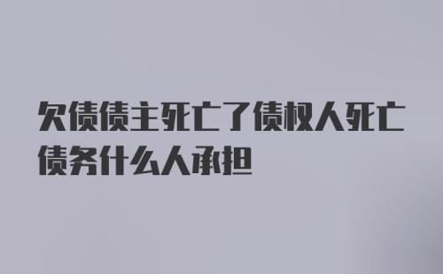 欠债债主死亡了债权人死亡债务什么人承担