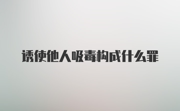 诱使他人吸毒构成什么罪