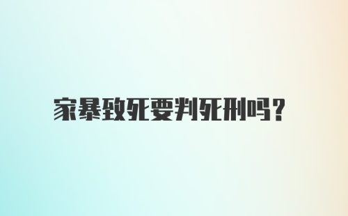 家暴致死要判死刑吗？