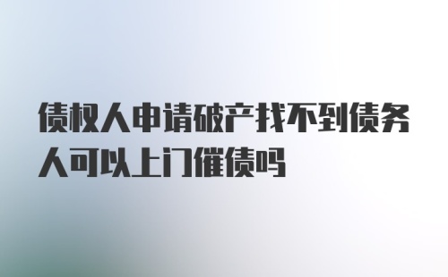 债权人申请破产找不到债务人可以上门催债吗