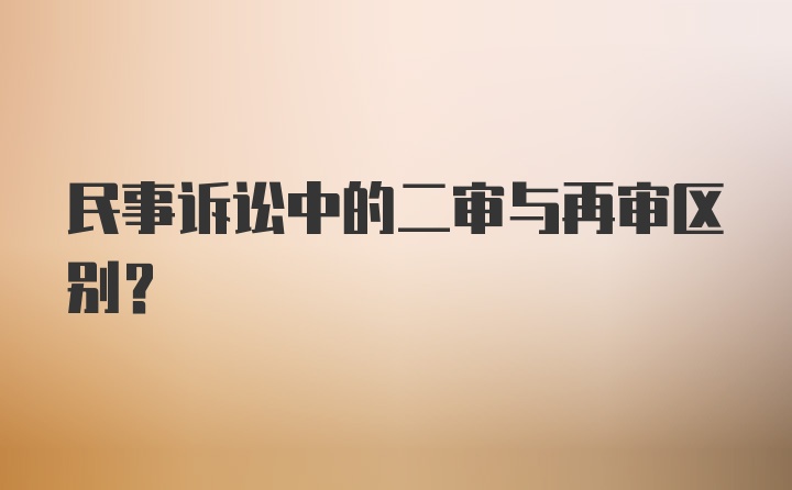 民事诉讼中的二审与再审区别？