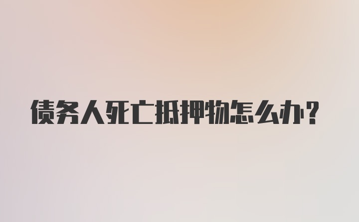 债务人死亡抵押物怎么办？