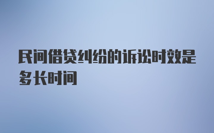 民间借贷纠纷的诉讼时效是多长时间