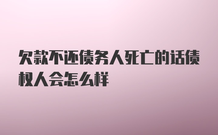 欠款不还债务人死亡的话债权人会怎么样