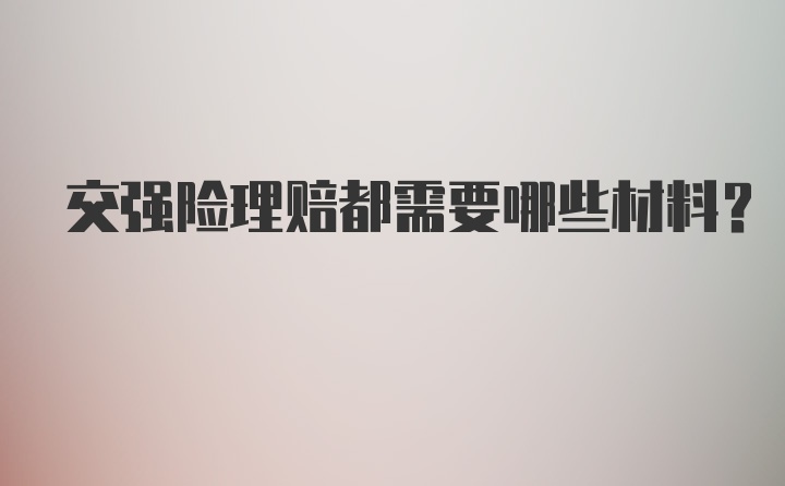 交强险理赔都需要哪些材料？