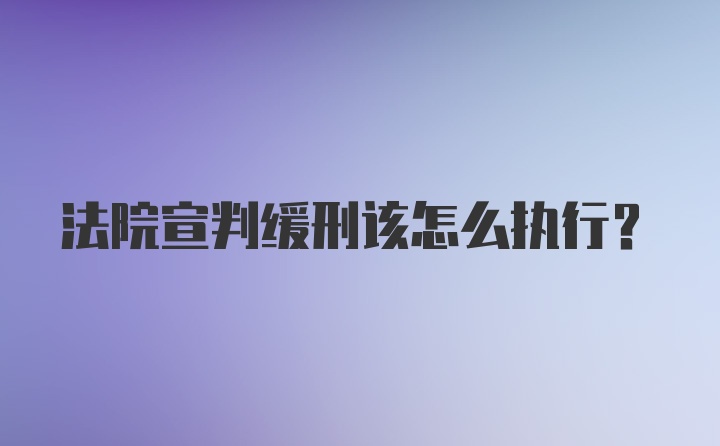 法院宣判缓刑该怎么执行?