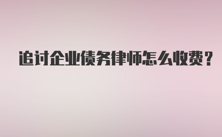 追讨企业债务律师怎么收费？