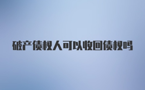 破产债权人可以收回债权吗