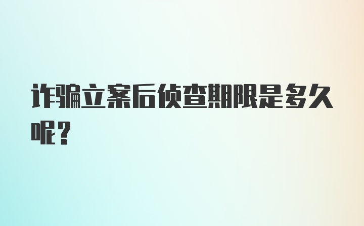 诈骗立案后侦查期限是多久呢?