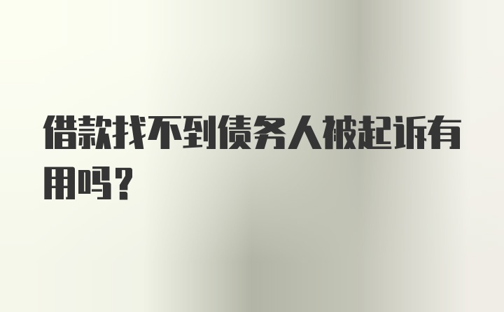 借款找不到债务人被起诉有用吗？