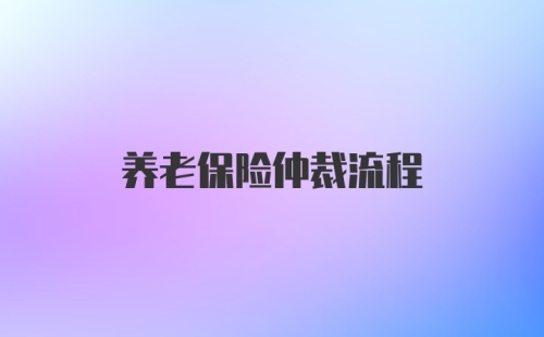 养老保险仲裁流程