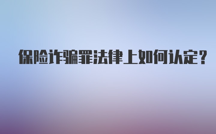 保险诈骗罪法律上如何认定？