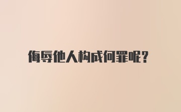 侮辱他人构成何罪呢？