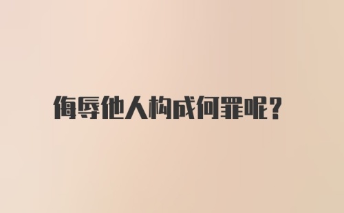 侮辱他人构成何罪呢？