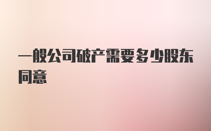 一般公司破产需要多少股东同意