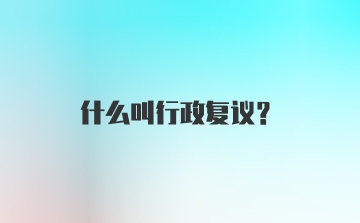 什么叫行政复议？