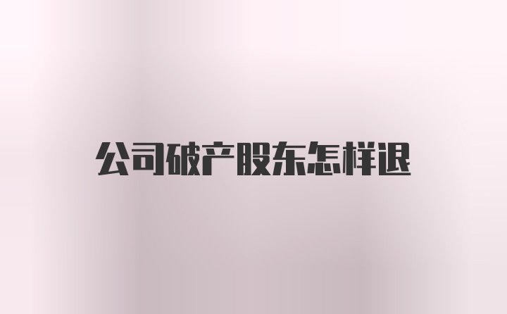 公司破产股东怎样退