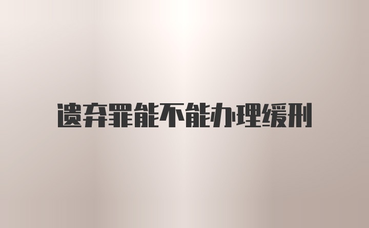 遗弃罪能不能办理缓刑