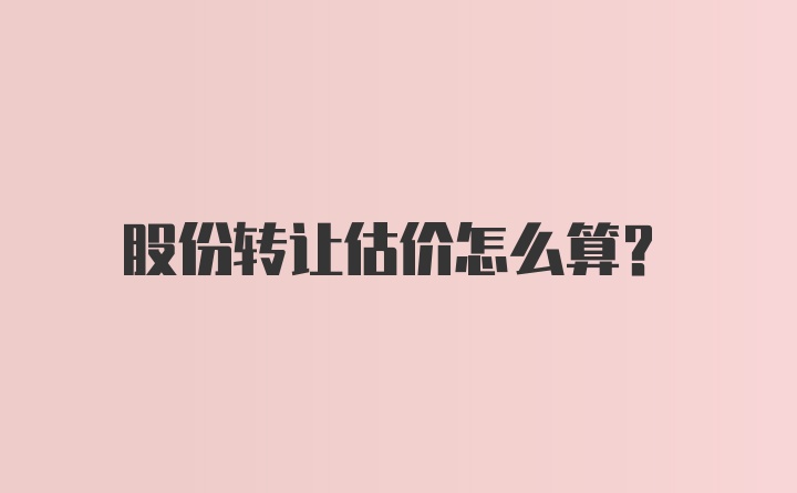 股份转让估价怎么算？