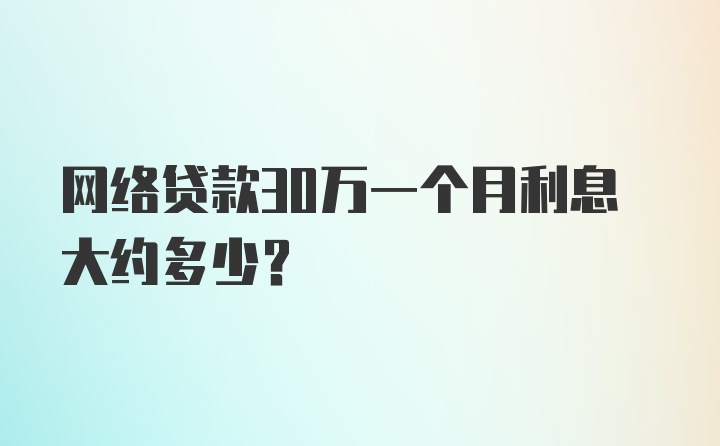 网络贷款30万一个月利息大约多少？