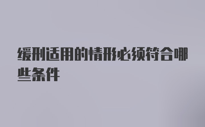 缓刑适用的情形必须符合哪些条件