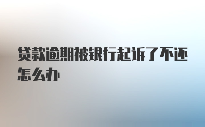 贷款逾期被银行起诉了不还怎么办