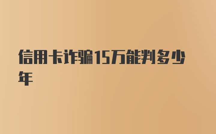 信用卡诈骗15万能判多少年