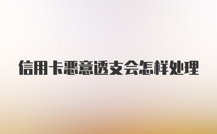 信用卡恶意透支会怎样处理