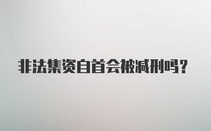 非法集资自首会被减刑吗？