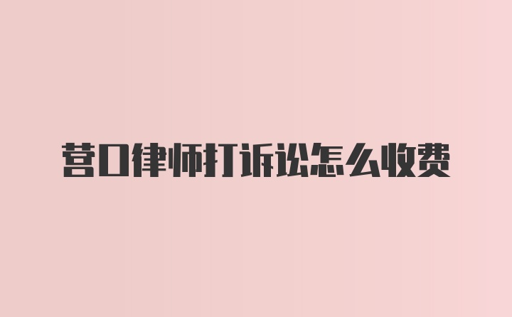 营口律师打诉讼怎么收费