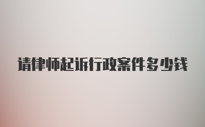 请律师起诉行政案件多少钱