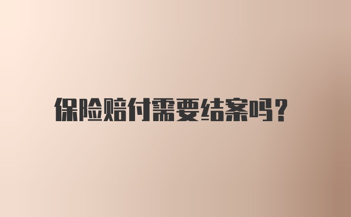 保险赔付需要结案吗？