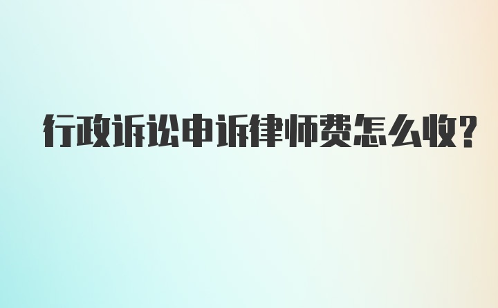 行政诉讼申诉律师费怎么收？