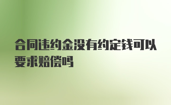 合同违约金没有约定钱可以要求赔偿吗