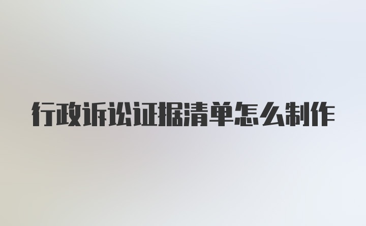 行政诉讼证据清单怎么制作