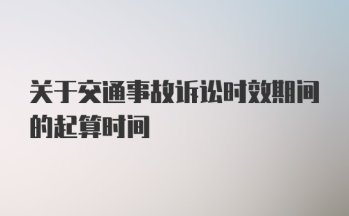 关于交通事故诉讼时效期间的起算时间