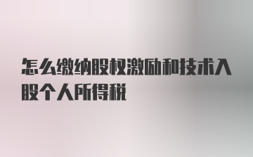 怎么缴纳股权激励和技术入股个人所得税