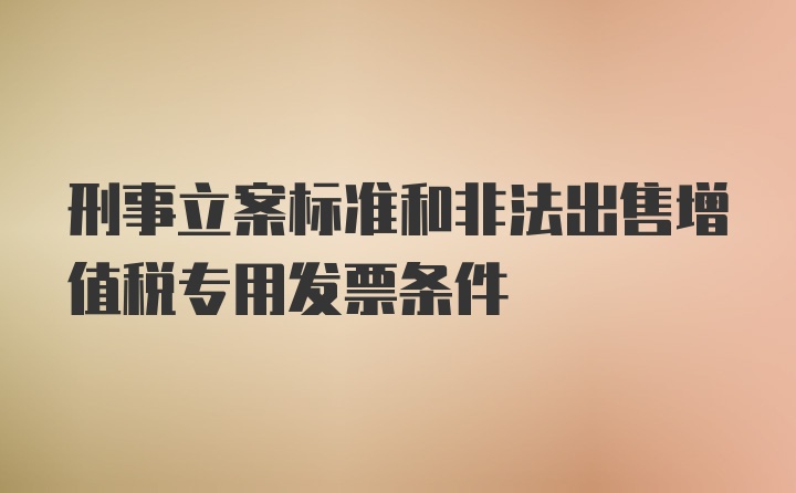 刑事立案标准和非法出售增值税专用发票条件