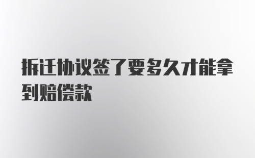 拆迁协议签了要多久才能拿到赔偿款