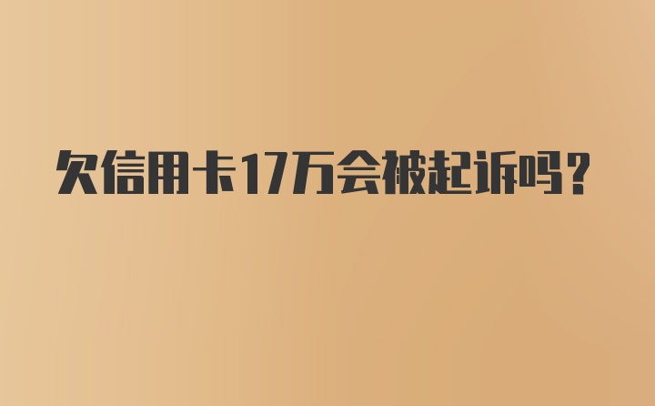 欠信用卡17万会被起诉吗?