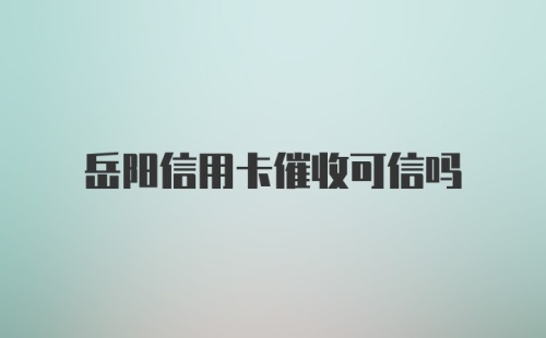 岳阳信用卡催收可信吗