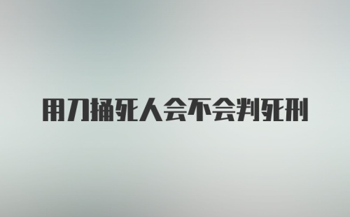 用刀捅死人会不会判死刑