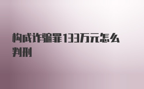 构成诈骗罪133万元怎么判刑