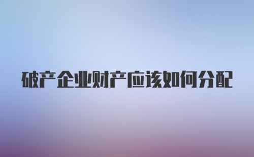 破产企业财产应该如何分配