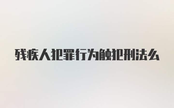 残疾人犯罪行为触犯刑法么