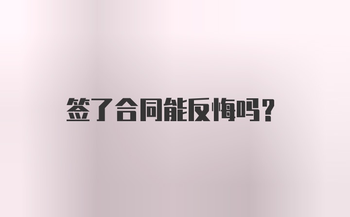 签了合同能反悔吗？