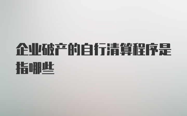 企业破产的自行清算程序是指哪些