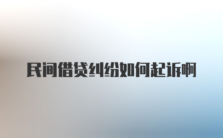 民间借贷纠纷如何起诉啊