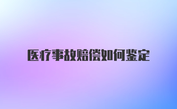 医疗事故赔偿如何鉴定